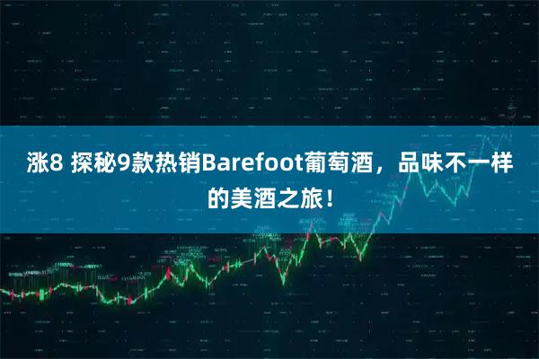 涨8 探秘9款热销Barefoot葡萄酒，品味不一样的美酒之旅！