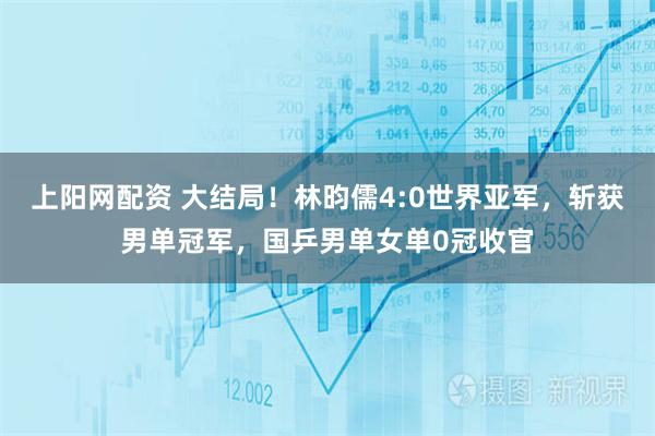 上阳网配资 大结局！林昀儒4:0世界亚军，斩获男单冠军，国乒男单女单0冠收官