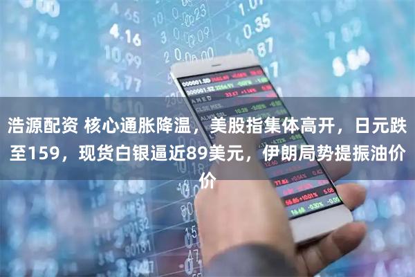 浩源配资 核心通胀降温，美股指集体高开，日元跌至159，现货白银逼近89美元，伊朗局势提振油价