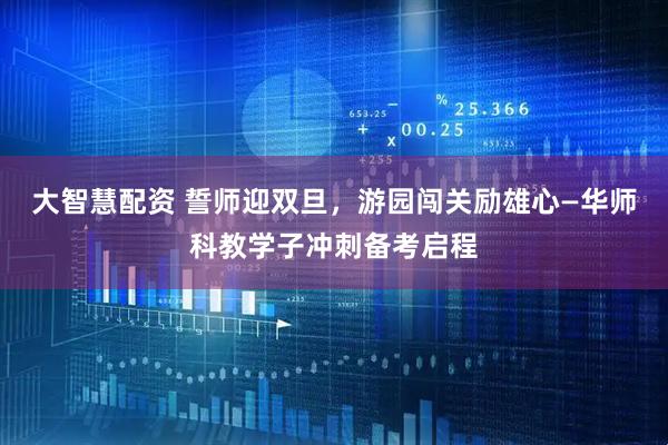 大智慧配资 誓师迎双旦，游园闯关励雄心—华师科教学子冲刺备考启程