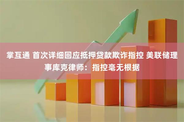 掌互通 首次详细回应抵押贷款欺诈指控 美联储理事库克律师：指控毫无根据